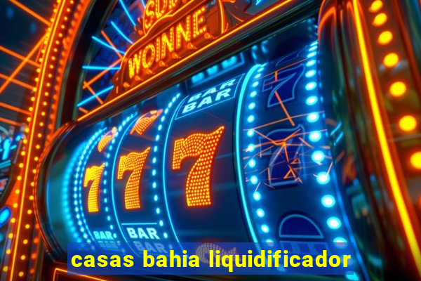 casas bahia liquidificador